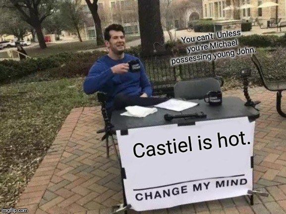 Change My Mind Meme | You can't. Unless you're Michael possessing young John. Castiel is hot. | image tagged in memes,change my mind | made w/ Imgflip meme maker