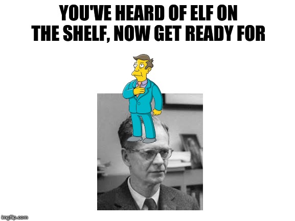 Blank White Template | YOU'VE HEARD OF ELF ON THE SHELF, NOW GET READY FOR | image tagged in blank white template,elf on the shelf,skinner,the simpsons | made w/ Imgflip meme maker