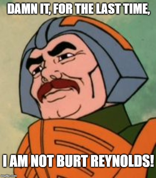 When you're the victim of mistaken identity | DAMN IT, FOR THE LAST TIME, I AM NOT BURT REYNOLDS! | image tagged in man-at-arms,totally looks like,funny | made w/ Imgflip meme maker