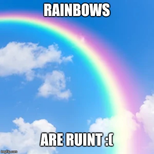 shame | RAINBOWS; ARE RUINT :( | image tagged in gay | made w/ Imgflip meme maker