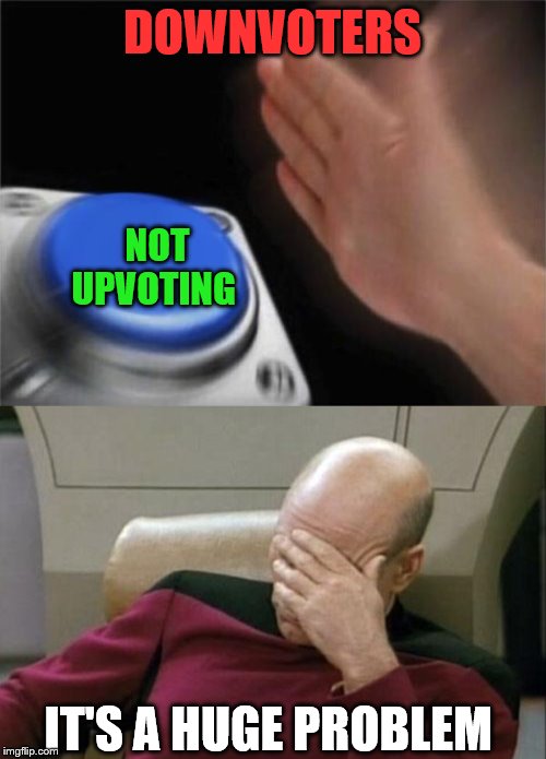 DOWNVOTERS NOT UPVOTING IT'S A HUGE PROBLEM | image tagged in memes,captain picard facepalm,blank nut button | made w/ Imgflip meme maker