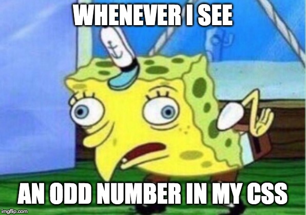 Mocking Spongebob | WHENEVER I SEE; AN ODD NUMBER IN MY CSS | image tagged in memes,mocking spongebob | made w/ Imgflip meme maker