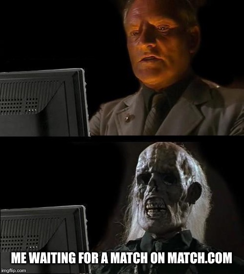 I'll Just Wait Here Meme |  ME WAITING FOR A MATCH ON MATCH.COM | image tagged in memes,ill just wait here | made w/ Imgflip meme maker