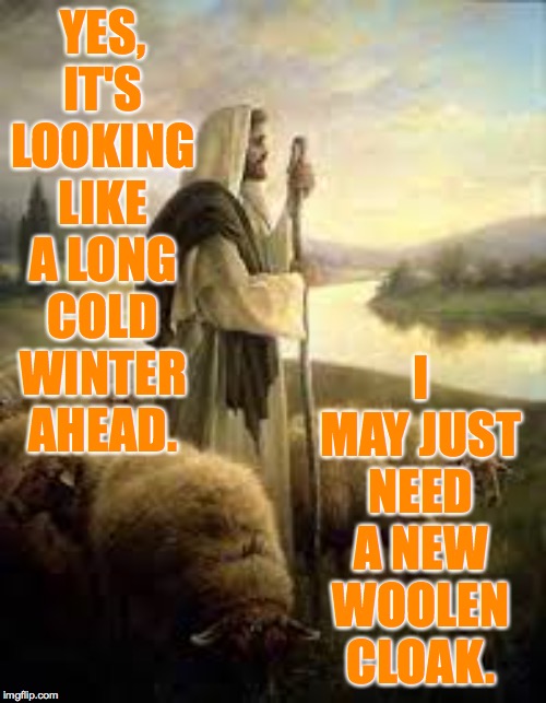 YES, IT'S LOOKING LIKE A LONG COLD WINTER AHEAD. I MAY JUST NEED A NEW WOOLEN CLOAK. | made w/ Imgflip meme maker