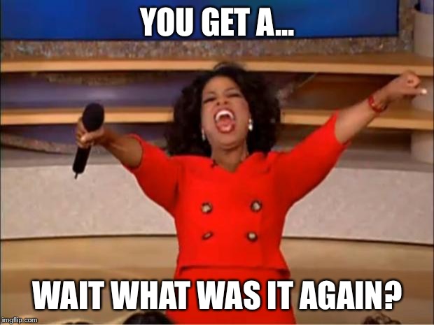 Oprah You Get A Meme | YOU GET A... WAIT WHAT WAS IT AGAIN? | image tagged in memes,oprah you get a | made w/ Imgflip meme maker