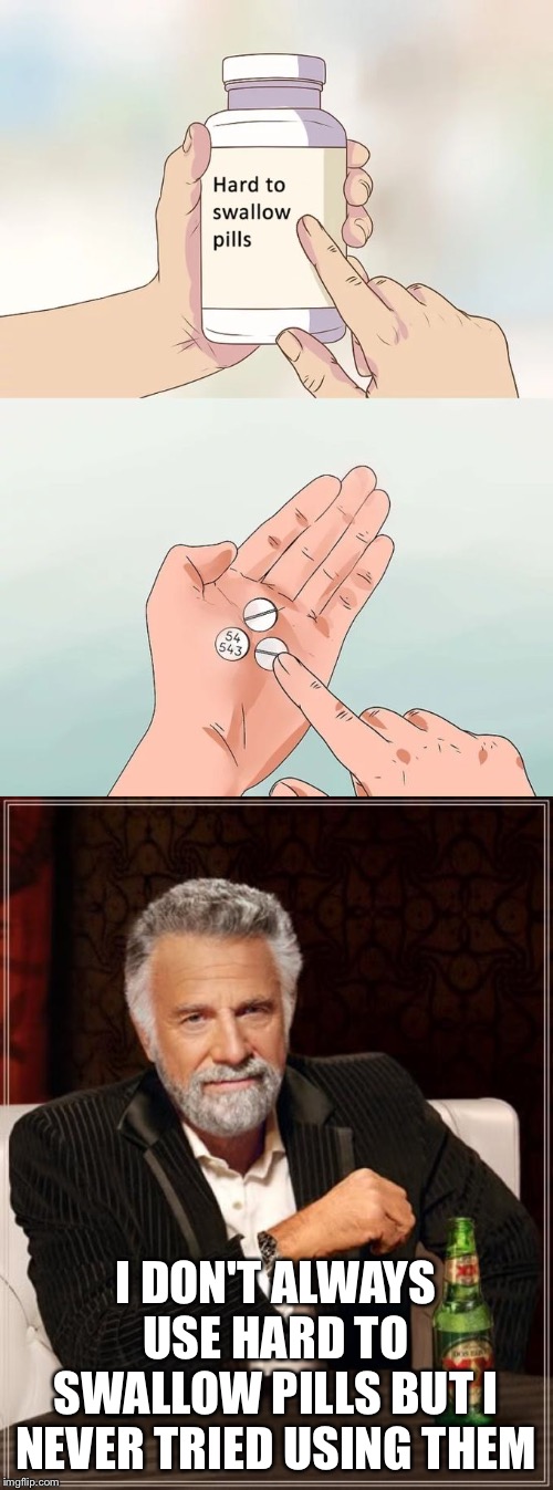 I DON'T ALWAYS USE HARD TO SWALLOW PILLS BUT I NEVER TRIED USING THEM | image tagged in memes,the most interesting man in the world,hard to swallow pills | made w/ Imgflip meme maker