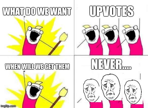 What Do We Want | WHAT DO WE WANT; UPVOTES; NEVER.... WHEN WILL WE GET THEM | image tagged in memes,what do we want | made w/ Imgflip meme maker