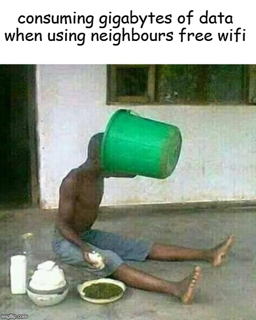 glutton | consuming gigabytes of data when using neighbours free wifi | image tagged in glutton | made w/ Imgflip meme maker