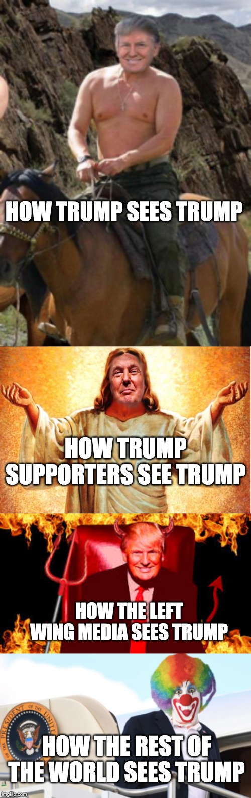 HOW TRUMP SEES TRUMP; HOW TRUMP SUPPORTERS SEE TRUMP; HOW THE LEFT WING MEDIA SEES TRUMP; HOW THE REST OF THE WORLD SEES TRUMP | image tagged in trump,potus | made w/ Imgflip meme maker