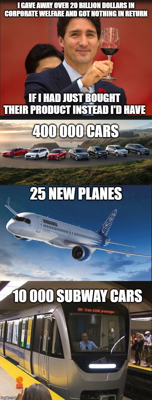 Giving it away | I GAVE AWAY OVER 20 BILLION DOLLARS IN CORPORATE WELFARE AND GOT NOTHING IN RETURN; IF I HAD JUST BOUGHT THEIR PRODUCT INSTEAD I'D HAVE; 400 000 CARS; 25 NEW PLANES; 10 000 SUBWAY CARS | image tagged in justin trudeau,trudeau,idiot,government corruption,meanwhile in canada,stupid liberals | made w/ Imgflip meme maker