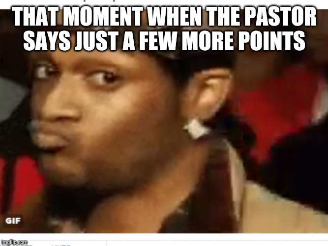 duck face | THAT MOMENT WHEN THE PASTOR SAYS JUST A FEW MORE POINTS | image tagged in duck face | made w/ Imgflip meme maker