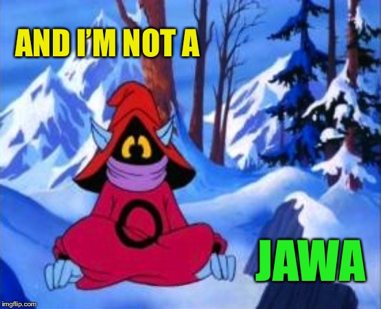 orko | AND I’M NOT A JAWA | image tagged in orko | made w/ Imgflip meme maker