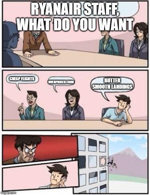 board meeting | RYANAIR STAFF, WHAT DO YOU WANT; BUTTER SMOOTH LANDINGS; CHEAP FLIGHTS; OVERPRICED FOOD | image tagged in board meeting | made w/ Imgflip meme maker