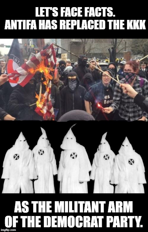 Antifa attacked and beat an Asian journalist in Portland yesterday. | LET'S FACE FACTS. ANTIFA HAS REPLACED THE KKK; AS THE MILITANT ARM OF THE DEMOCRAT PARTY. | image tagged in kkk,antifa democrat leftist terrorist | made w/ Imgflip meme maker
