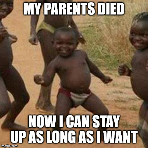 Third World Success Kid | MY PARENTS DIED; NOW I CAN STAY UP AS LONG AS I WANT | image tagged in memes,third world success kid | made w/ Imgflip meme maker