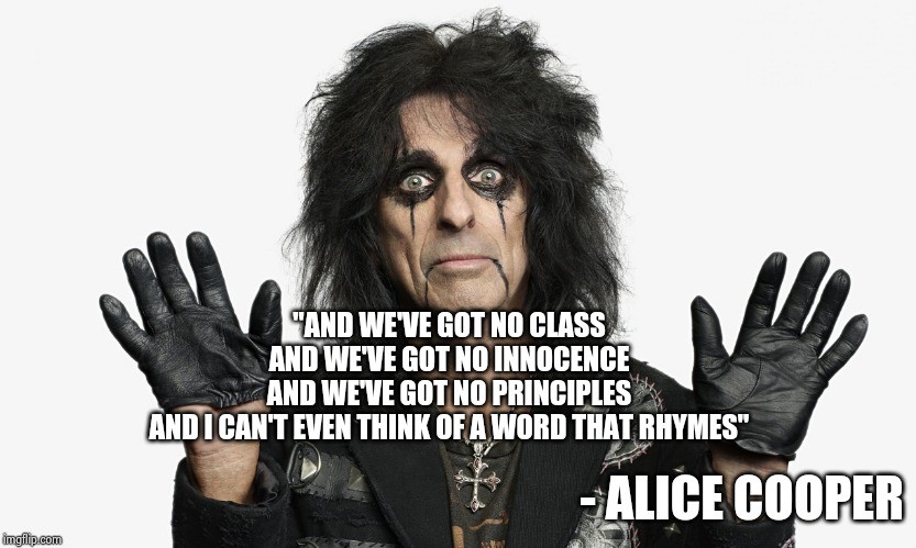 Brilliant song lyrics (part one) | "AND WE'VE GOT NO CLASS
AND WE'VE GOT NO INNOCENCE
AND WE'VE GOT NO PRINCIPLES
AND I CAN'T EVEN THINK OF A WORD THAT RHYMES" - ALICE COOPER | image tagged in alice cooper,school days,get out,summer vacation,classic rock,70's | made w/ Imgflip meme maker