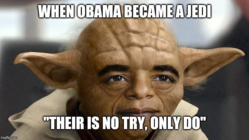 Yobama | WHEN OBAMA BECAME A JEDI; "THEIR IS NO TRY, ONLY DO" | image tagged in yobama | made w/ Imgflip meme maker