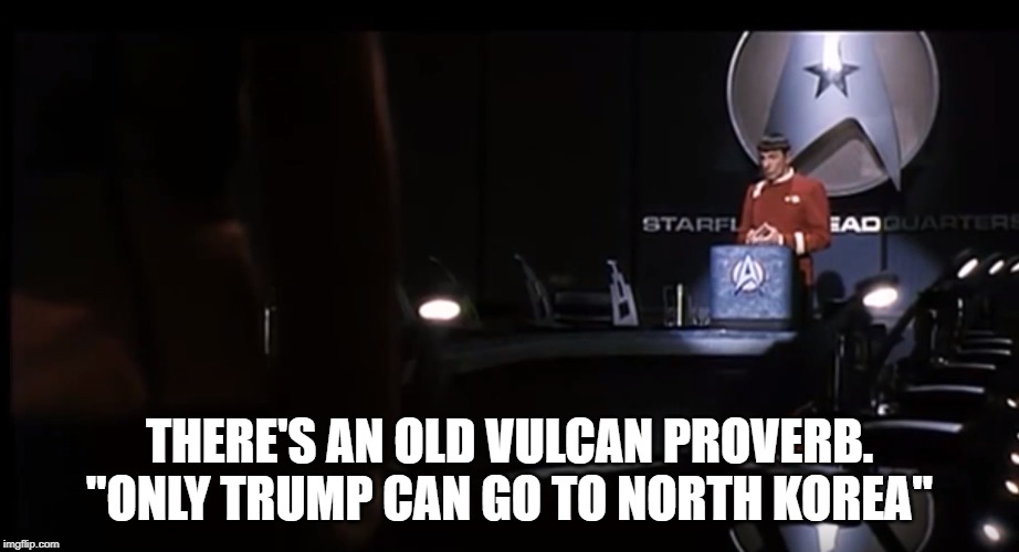 THERE'S AN OLD VULCAN PROVERB. "ONLY TRUMP CAN GO TO NORTH KOREA" | image tagged in keep america great | made w/ Imgflip meme maker