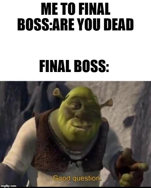 Shrek | ME TO FINAL BOSS:ARE YOU DEAD; FINAL BOSS: | image tagged in shrek | made w/ Imgflip meme maker