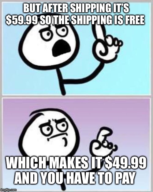 Umm | BUT AFTER SHIPPING IT’S $59.99 SO THE SHIPPING IS FREE WHICH MAKES IT $49.99 AND YOU HAVE TO PAY | image tagged in umm | made w/ Imgflip meme maker