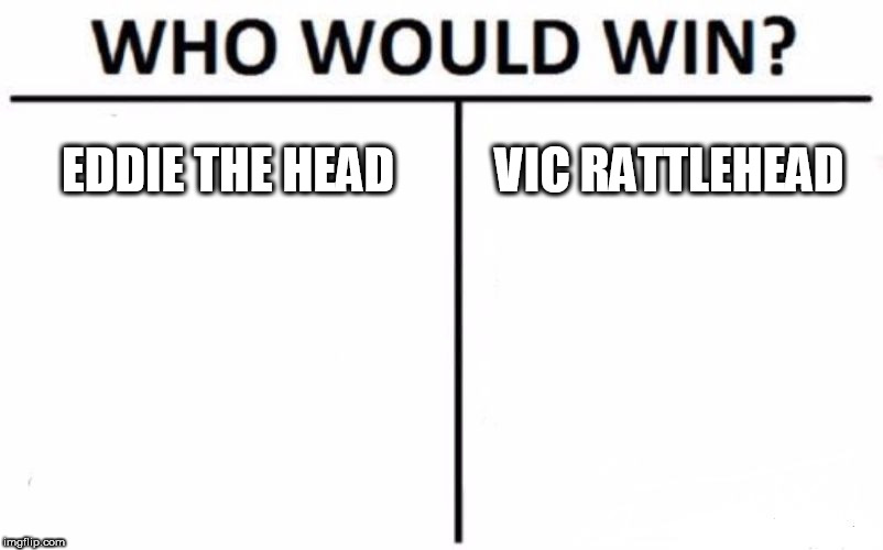 Who Would Win? Meme | EDDIE THE HEAD; VIC RATTLEHEAD | image tagged in memes,who would win,eddie the head,vic rattlehead,iron maiden,megadeth | made w/ Imgflip meme maker