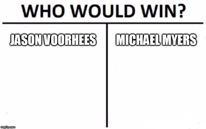 Who Would Win? | JASON VOORHEES; MICHAEL MYERS | image tagged in memes,who would win,jason voorhees,michael myers,friday the 13th,halloween | made w/ Imgflip meme maker