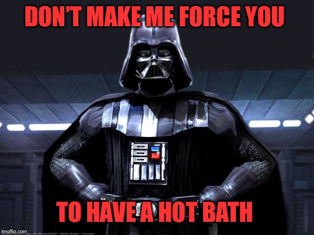 Darth Vader | DON’T MAKE ME FORCE YOU TO HAVE A HOT BATH | image tagged in darth vader | made w/ Imgflip meme maker