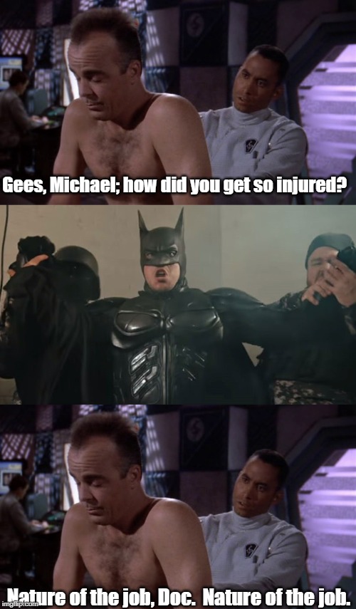 He isn't the hero B5 wants, but the hero it needs! | Gees, Michael; how did you get so injured? Nature of the job, Doc.  Nature of the job. | image tagged in babylon 5,batman | made w/ Imgflip meme maker