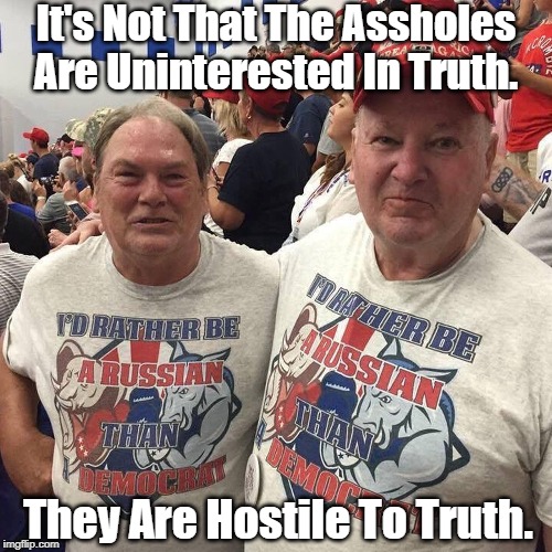It's Not That The Assholes Are Uninterested In Truth. They Are Hostile To Truth. | made w/ Imgflip meme maker