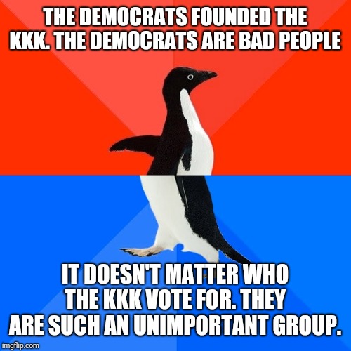 Hint: They voted for the Party whoes name begins with R | THE DEMOCRATS FOUNDED THE KKK. THE DEMOCRATS ARE BAD PEOPLE; IT DOESN'T MATTER WHO THE KKK VOTE FOR. THEY ARE SUCH AN UNIMPORTANT GROUP. | image tagged in memes,socially awesome awkward penguin,kkk,politicstoo,annoying | made w/ Imgflip meme maker