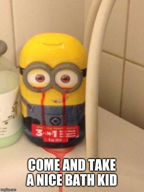Sick minion | COME AND TAKE A NICE BATH KID | image tagged in scary | made w/ Imgflip meme maker