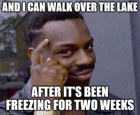 black guy pointing at head | AND I CAN WALK OVER THE LAKE AFTER IT'S BEEN FREEZING FOR TWO WEEKS | image tagged in black guy pointing at head | made w/ Imgflip meme maker