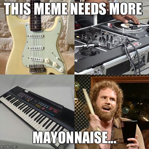 1990's musical instruments | THIS MEME NEEDS MORE; MAYONNAISE... | image tagged in 1990's musical instruments | made w/ Imgflip meme maker