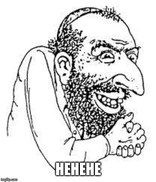 jew troll | HEHEHE | image tagged in jew troll | made w/ Imgflip meme maker