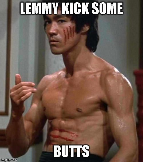 Bruce Lee | LEMMY KICK SOME BUTTS | image tagged in bruce lee | made w/ Imgflip meme maker