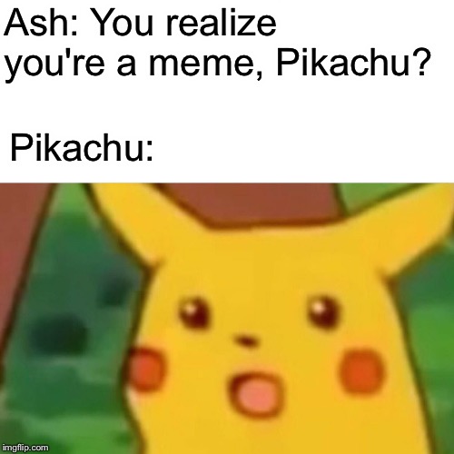 Pika? | Ash: You realize you're a meme, Pikachu? Pikachu: | image tagged in memes,surprised pikachu | made w/ Imgflip meme maker
