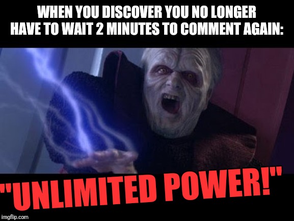 Unlimited Power | WHEN YOU DISCOVER YOU NO LONGER HAVE TO WAIT 2 MINUTES TO COMMENT AGAIN:; "UNLIMITED POWER!" | image tagged in unlimited power | made w/ Imgflip meme maker