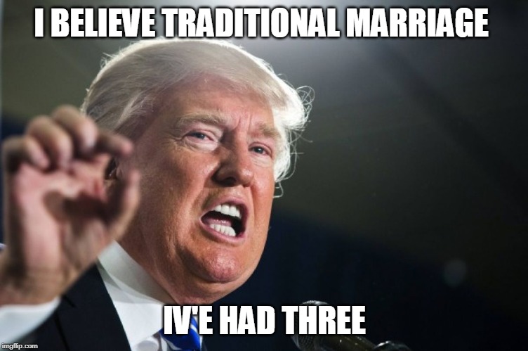 donald trump | I BELIEVE TRADITIONAL MARRIAGE; IV'E HAD THREE | image tagged in donald trump | made w/ Imgflip meme maker