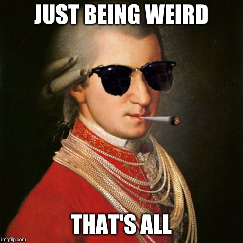 Mozart YOLO | JUST BEING WEIRD THAT'S ALL | image tagged in mozart yolo | made w/ Imgflip meme maker