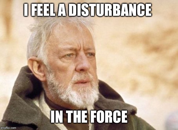 Obi Wan Kenobi Meme | I FEEL A DISTURBANCE IN THE FORCE | image tagged in memes,obi wan kenobi | made w/ Imgflip meme maker