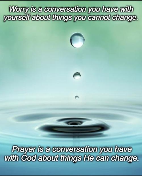 Tranquility  | Worry is a conversation you have with yourself about things you cannot change. Prayer is a conversation you have with God about things He can change. | image tagged in tranquility | made w/ Imgflip meme maker