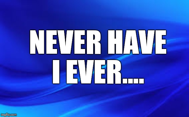 Finish the sentence | NEVER HAVE I EVER.... | image tagged in blue background | made w/ Imgflip meme maker
