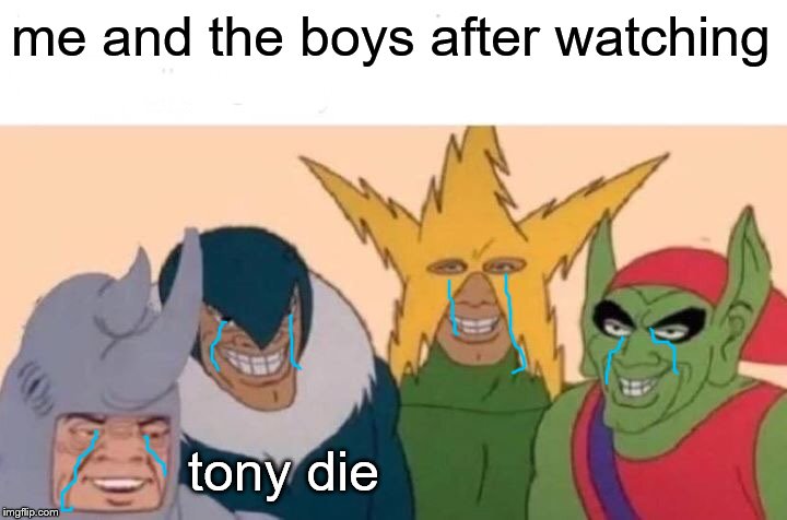 Me And The Boys Meme | me and the boys after watching; tony die | image tagged in memes,me and the boys | made w/ Imgflip meme maker