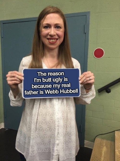 Who's Your REAL Daddy, Chelsea? | The reason I'm butt ugly is because my real father is Webb Hubbell | image tagged in chelsea clinton,butt ugly,webb hubbell,surrogate father,whos your daddy,ugly hillary clinton | made w/ Imgflip meme maker
