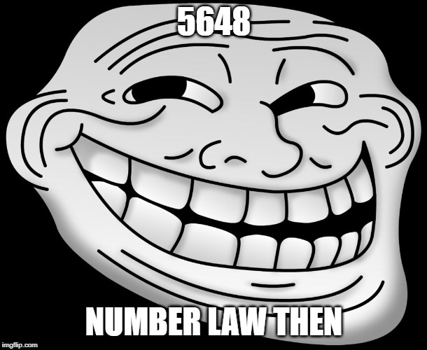 trollface bitch | 5648; NUMBER LAW THEN | image tagged in trollface bitch | made w/ Imgflip meme maker