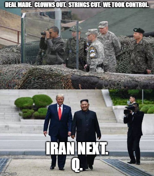 DJT KJU North Korea | DEAL MADE.  CLOWNS OUT.  STRINGS CUT.  WE TOOK CONTROL. IRAN NEXT.
Q. | image tagged in djt kju north korea | made w/ Imgflip meme maker