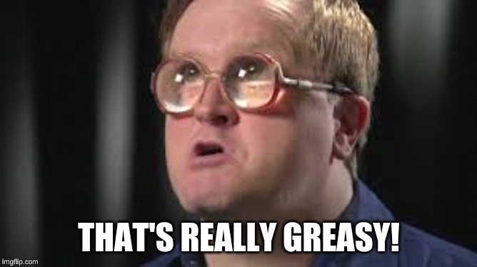 THAT'S REALLY GREASY! | image tagged in bubbles,trailer park boys,greasy | made w/ Imgflip meme maker