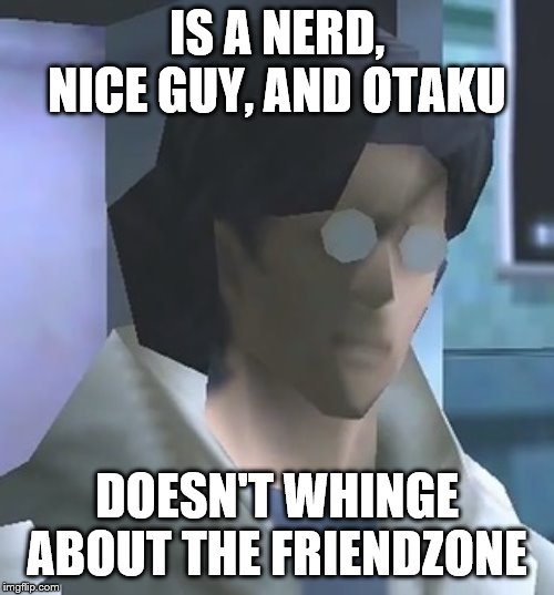 Otacon | IS A NERD, NICE GUY, AND OTAKU; DOESN'T WHINGE ABOUT THE FRIENDZONE | image tagged in otacon | made w/ Imgflip meme maker