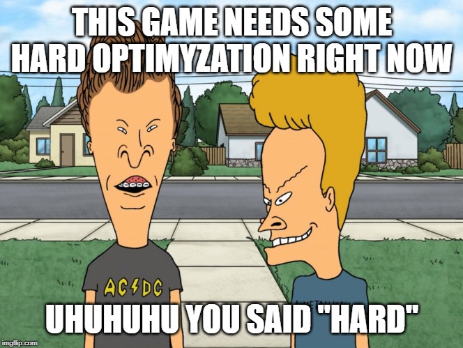 Beavis Butthead Optimization | THIS GAME NEEDS SOME HARD OPTIMYZATION RIGHT NOW; UHUHUHU YOU SAID "HARD" | image tagged in beavis and butthead,optimization | made w/ Imgflip meme maker