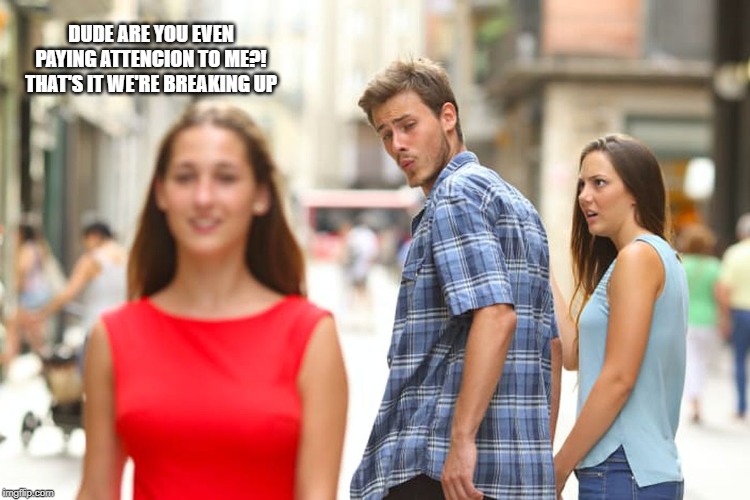 Distracted Boyfriend Meme | DUDE ARE YOU EVEN PAYING ATTENCION TO ME?! THAT'S IT WE'RE BREAKING UP | image tagged in memes,distracted boyfriend | made w/ Imgflip meme maker